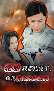 輪胎我都扎完了你說著火的是我家全集(大結局)